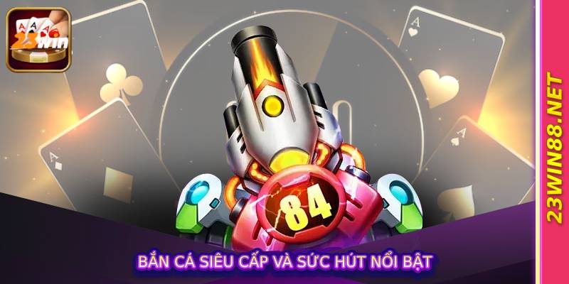 Bắn cá siêu cấp và sức hút nổi bật