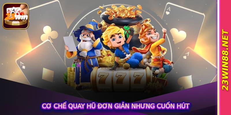 Cơ chế quay hũ đơn giản nhưng cuốn hút