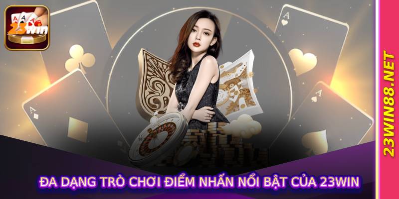Đa Dạng Trò Chơi điểm Nhấn Nổi Bật Của 23win