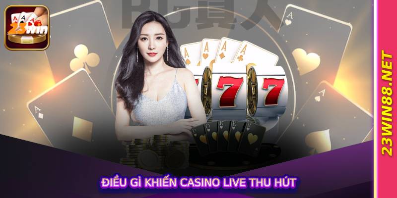 Điều gì khiến casino live thu hút