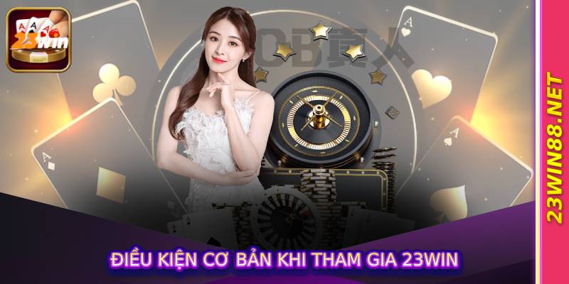 Điều Kiện Cơ Bản Khi Tham Gia 23win