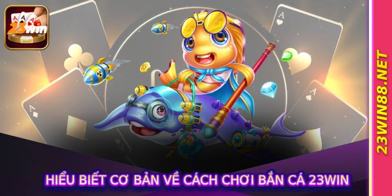 Hiểu Biết Cơ Bản Về Cách Chơi Bắn Cá 23Win