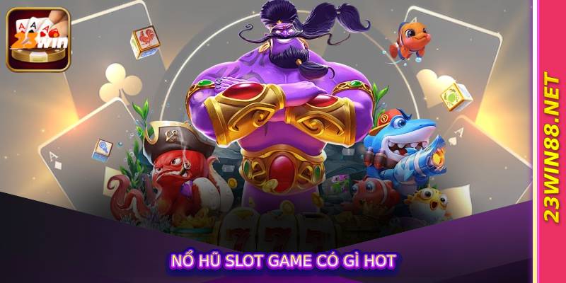Nổ hũ slot game có gì hot