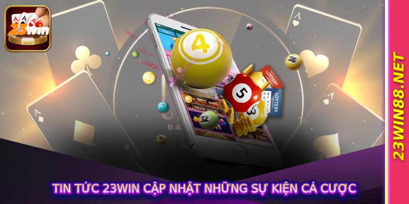 Tin tức 23win cập nhật những sự kiện cá cược